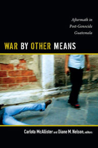 Title: War by Other Means: Aftermath in Post-Genocide Guatemala, Author: Carlota McAllister