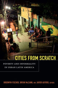 Title: Cities From Scratch: Poverty and Informality in Urban Latin America, Author: Brodwyn Fischer