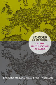 Title: Border as Method, or, the Multiplication of Labor, Author: Sandro Mezzadra