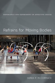 Title: Refrains for Moving Bodies: Experience and Experiment in Affective Spaces, Author: Derek P. McCormack