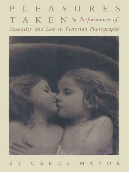 Pleasures Taken: Performances of Sexuality and Loss in Victorian Photographs