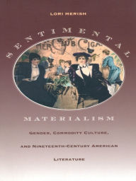 Title: Sentimental Materialism: Gender, Commodity Culture, and Nineteenth-Century American Literature, Author: Lori Merish