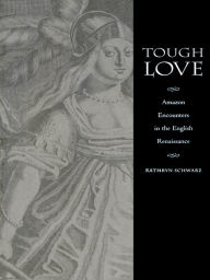 Title: Tough Love: Amazon Encounters in the English Renaissance, Author: Kathryn Schwarz