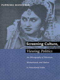 Title: Screening Culture, Viewing Politics: An Ethnography of Television, Womanhood, and Nation in Postcolonial India, Author: Purnima Mankekar