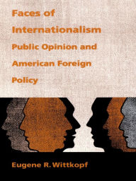 Title: Faces of Internationalism: Public Opinion and American Foreign Policy, Author: Eugene R. Wittkopf