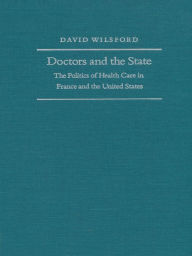 Title: Doctors and the State: The Politics of Health Care in France and the United States, Author: David Wilsford