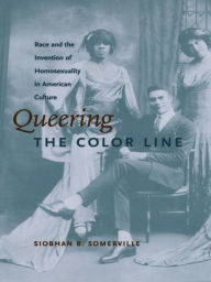 Title: Queering the Color Line: Race and the Invention of Homosexuality in American Culture, Author: Siobhan B. Somerville