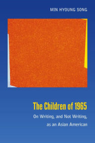 Title: The Children of 1965: On Writing, and Not Writing, as an Asian American, Author: Min Hyoung Song