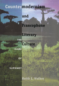 Title: Countermodernism and Francophone Literary Culture: The Game of Slipknot, Author: Keith L. Walker