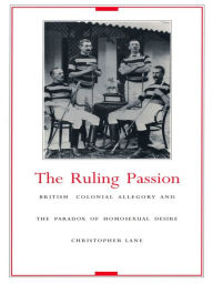 Title: The Ruling Passion: British Colonial Allegory and the Paradox of Homosexual Desire, Author: Christopher Lane