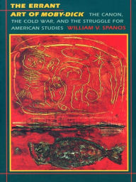 Title: The Errant Art of Moby-Dick: The Canon, the Cold War, and the Struggle for American Studies, Author: William V. Spanos