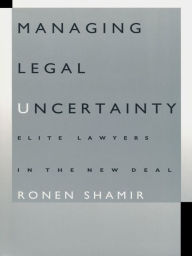 Title: Managing Legal Uncertainty: Elite Lawyers in the New Deal, Author: Ronen Shamir