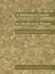 Title: A Reference Guide to Medicinal Plants: Herbal Medicine Past and Present, Author: John K. Crellin