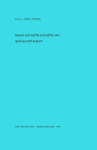 Title: Edward Said and the Work of the Critic: Speaking Truth to Power, Author: Paul A. Bové