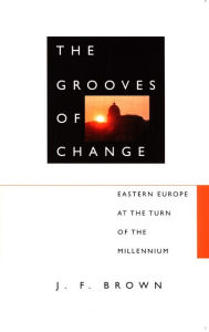 Title: The Grooves of Change: Eastern Europe at the Turn of the Millennium, Author: J. F. Brown