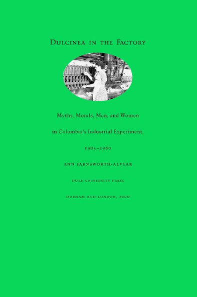 Dulcinea in the Factory: Myths, Morals, Men, and Women in Colombia's Industrial Experiment, 1905-1960
