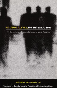 Title: No Apocalypse, No Integration: Modernism and Postmodernism in Latin America, Author: Martin Hopenhayn
