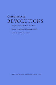 Title: Constitutional Revolutions: Pragmatism and the Role of Judicial Review in American Constitutionalism, Author: Robert Justin Lipkin