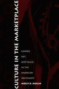 Title: Culture in the Marketplace: Gender, Art, and Value in the American Southwest, Author: Molly H. Mullin