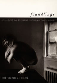 Title: Foundlings: Lesbian and Gay Historical Emotion before Stonewall, Author: Christopher Nealon