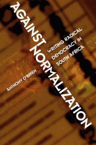 Title: Against Normalization: Writing Radical Democracy in South Africa, Author: Anthony O'Brien