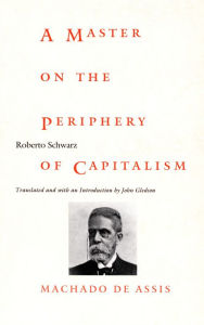 Title: A Master on the Periphery of Capitalism: Machado de Assis, Author: Roberto Schwarz