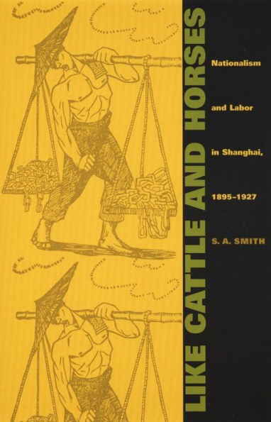 Like Cattle and Horses: Nationalism and Labor in Shanghai, 1895-1927