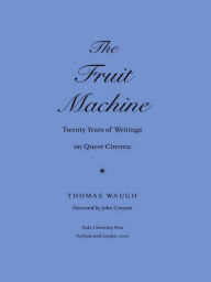 Title: The Fruit Machine: Twenty Years of Writings on Queer Cinema, Author: Thomas Waugh