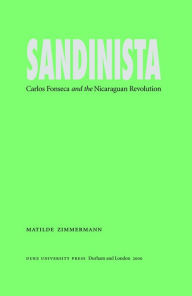 Title: Sandinista: Carlos Fonseca and the Nicaraguan Revolution, Author: Matilde Zimmermann