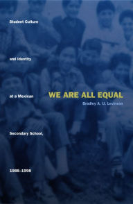 Title: We Are All Equal: Student Culture and Identity at a Mexican Secondary School, 1988-1998, Author: Bradley U. Levinson