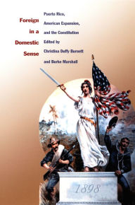 Title: Foreign in a Domestic Sense: Puerto Rico, American Expansion, and the Constitution, Author: Christina Duffy Burnett