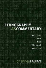 Title: Ethnography as Commentary: Writing from the Virtual Archive, Author: Johannes Fabian