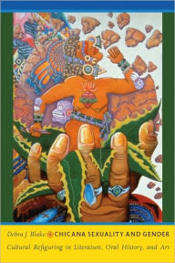 Title: Chicana Sexuality and Gender: Cultural Refiguring in Literature, Oral History, and Art, Author: Debra J. Blake
