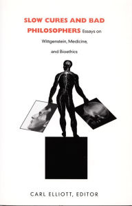 Title: Slow Cures and Bad Philosophers: Essays on Wittgenstein, Medicine, and Bioethics, Author: Carl Elliott