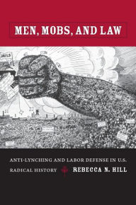 Title: Men, Mobs, and Law: Anti-Lynching and Labor Defense in U.S. Radical History, Author: Rebecca Hill