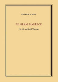 Title: Pilgram Marpeck: His Life and Social Theology, Author: Stephen B. Boyd