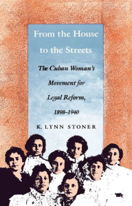 Title: From the House to the Streets: The Cuban Woman's Movement for Legal Reform, 1898-1940, Author: Kathryn Lynn Stoner