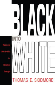 Title: Black into White: Race and Nationality in Brazilian Thought, Author: Thomas E. Skidmore