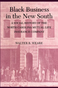 Title: Black Business in the New South: A Social History of the NC Mutual Life Insurance Company, Author: Walter B. Weare