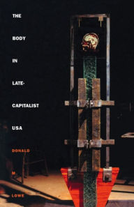 Title: The Body in Late-Capitalist USA, Author: Donald M. Lowe