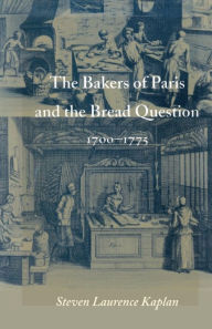 Title: The Bakers of Paris and the Bread Question, 1700-1775, Author: Steven Laurence Kaplan