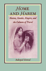 Title: Home and Harem: Nation, Gender, Empire and the Cultures of Travel, Author: Inderpal Grewal