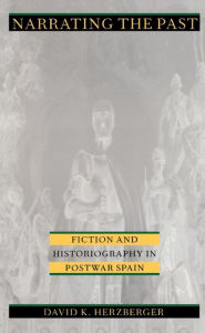 Title: Narrating the Past: Fiction and Historiography in Postwar Spain, Author: David K. Herzberger