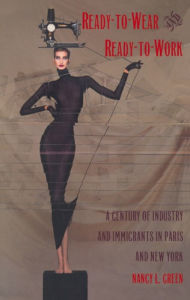 Title: Ready-to-Wear and Ready-to-Work: A Century of Industry and Immigrants in Paris and New York, Author: Nancy L. Green