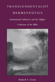 Title: Transcendentalist Hermeneutics: Institutional Authority and the Higher Criticism of the Bible, Author: Richard A. Grusin