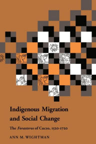 Title: Indigenous Migration and Social Change: The Foresteros of Cuzco, 1570-1720, Author: Ann M. Wightman