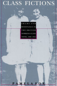 Title: Class Fictions: Shame and Resistance in the British Working Class Novel, 1890-1945, Author: Pamela Fox