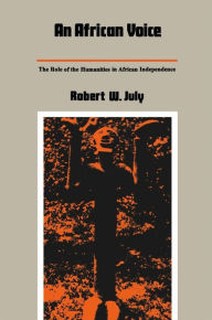 Title: An African Voice: The Role of the Humanities in African Independence, Author: Robert W. July