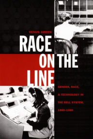 Title: Race on the Line: Gender, Labor, and Technology in the Bell System, 1880-1980, Author: Venus Green