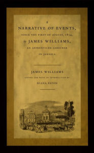 Title: A Narrative of Events, since the First of August, 1834, by James Williams, an Apprenticed Labourer in Jamaica, Author: James Williams